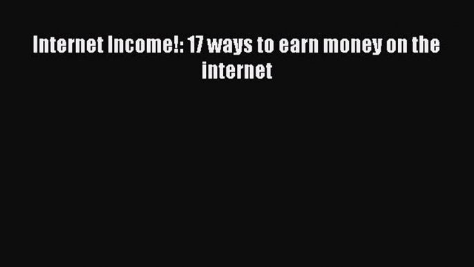 [Read PDF] Internet Income!: 17 ways to earn money on the internet Download Online