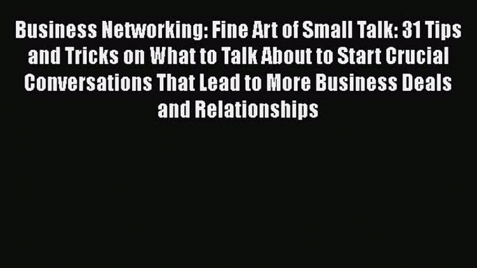 [Read book] Business Networking: Fine Art of Small Talk: 31 Tips and Tricks on What to Talk