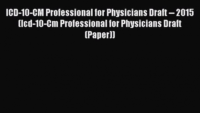 Read ICD-10-CM Professional for Physicians Draft -- 2015 (Icd-10-Cm Professional for Physicians