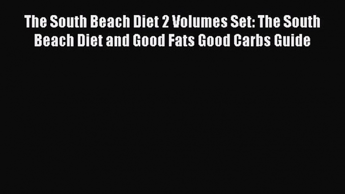 Read The South Beach Diet 2 Volumes Set: The South Beach Diet and Good Fats Good Carbs Guide