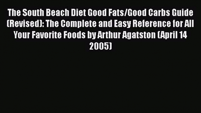 Read The South Beach Diet Good Fats/Good Carbs Guide (Revised): The Complete and Easy Reference