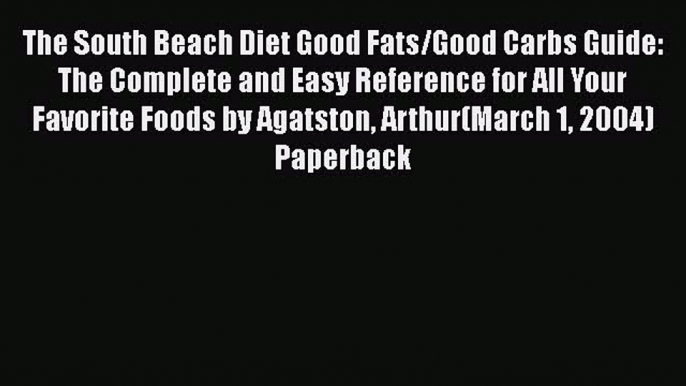 Read The South Beach Diet Good Fats/Good Carbs Guide: The Complete and Easy Reference for All