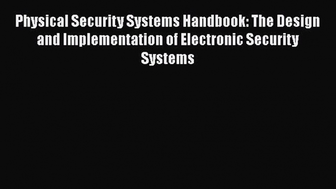 [Read book] Physical Security Systems Handbook: The Design and Implementation of Electronic