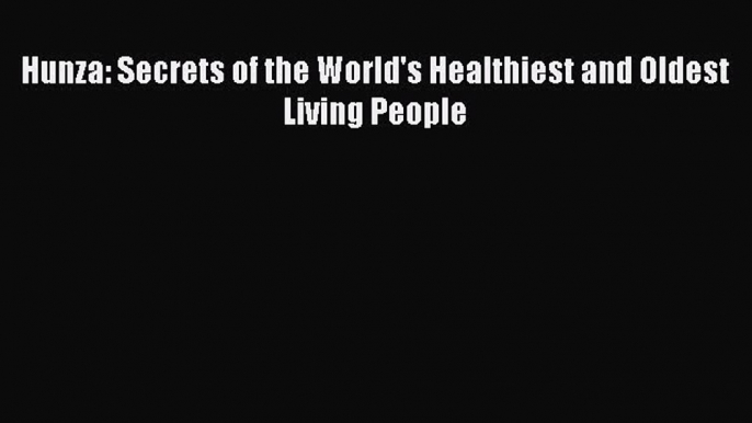 Read Hunza: Secrets of the World's Healthiest and Oldest Living People Ebook Free