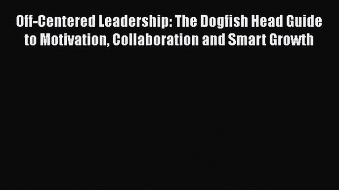 [Read book] Off-Centered Leadership: The Dogfish Head Guide to Motivation Collaboration and