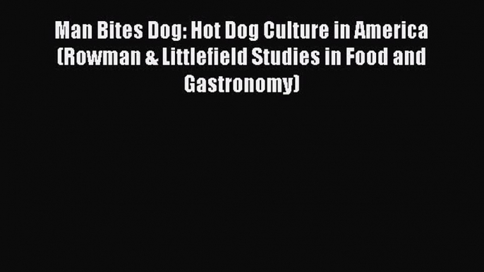 Read Man Bites Dog: Hot Dog Culture in America (Rowman & Littlefield Studies in Food and Gastronomy)