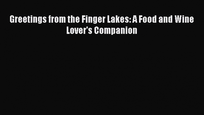 [DONWLOAD] Greetings from the Finger Lakes: A Food and Wine Lover's Companion  Full EBook