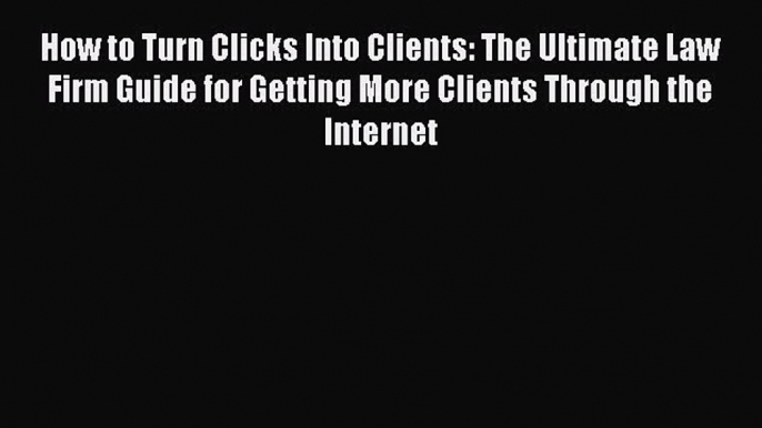 Read How to Turn Clicks Into Clients: The Ultimate Law Firm Guide for Getting More Clients