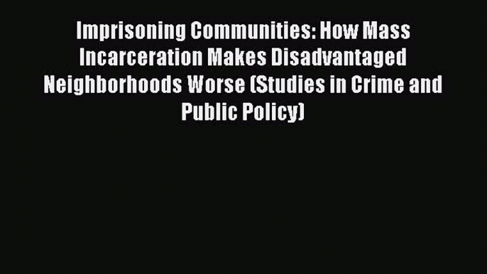 Read Imprisoning Communities: How Mass Incarceration Makes Disadvantaged Neighborhoods Worse