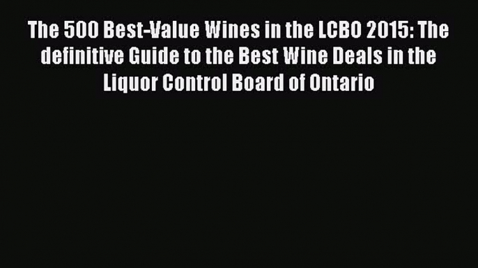 Read The 500 Best-Value Wines in the LCBO 2015: The definitive Guide to the Best Wine Deals