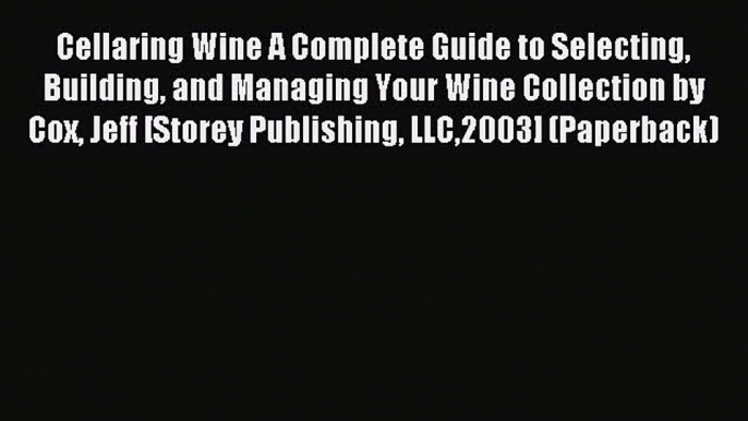 Read Cellaring Wine A Complete Guide to Selecting Building and Managing Your Wine Collection