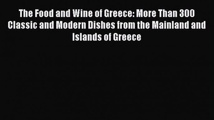 Read The Food and Wine of Greece: More Than 300 Classic and Modern Dishes from the Mainland