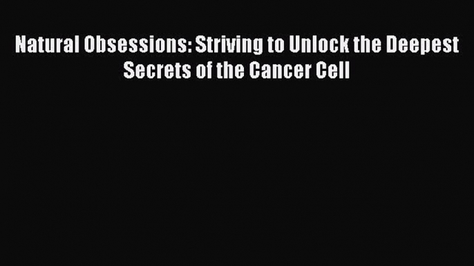 PDF Natural Obsessions: Striving to Unlock the Deepest Secrets of the Cancer Cell  EBook