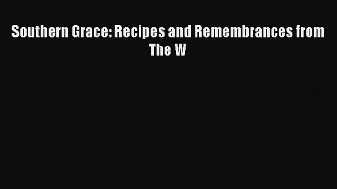 [DONWLOAD] Southern Grace: Recipes and Remembrances from The W  Full EBook