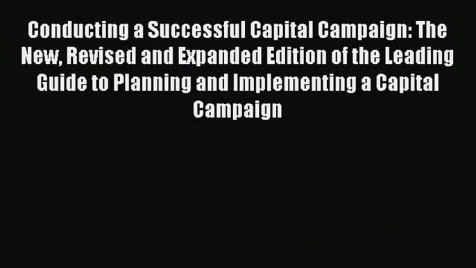 Read Conducting a Successful Capital Campaign: The New Revised and Expanded Edition of the