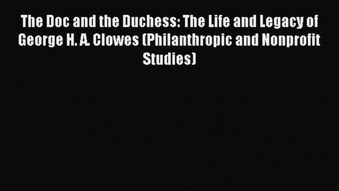 Read The Doc and the Duchess: The Life and Legacy of George H. A. Clowes (Philanthropic and