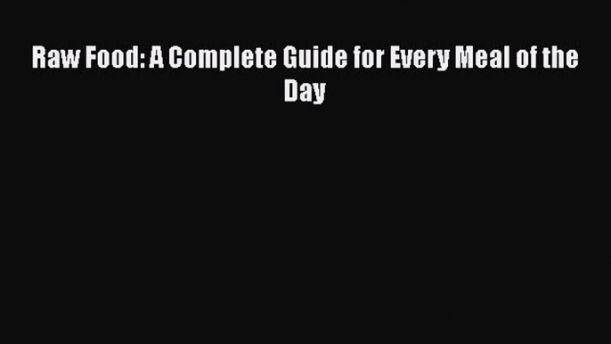 [DONWLOAD] Raw Food: A Complete Guide for Every Meal of the Day Free PDF