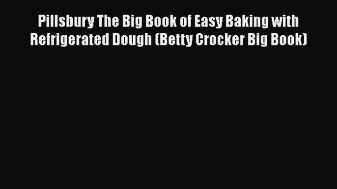 [DONWLOAD] Pillsbury The Big Book of Easy Baking with Refrigerated Dough (Betty Crocker Big