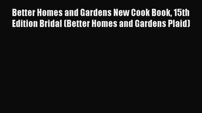 [DONWLOAD] Better Homes and Gardens New Cook Book 15th Edition Bridal (Better Homes and Gardens