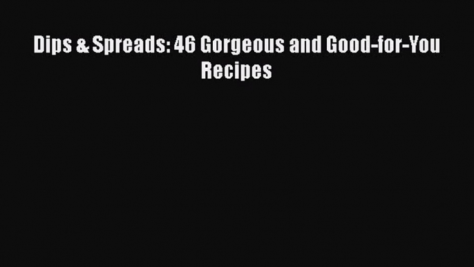 [PDF] Dips & Spreads: 46 Gorgeous and Good-for-You Recipes  Read Online