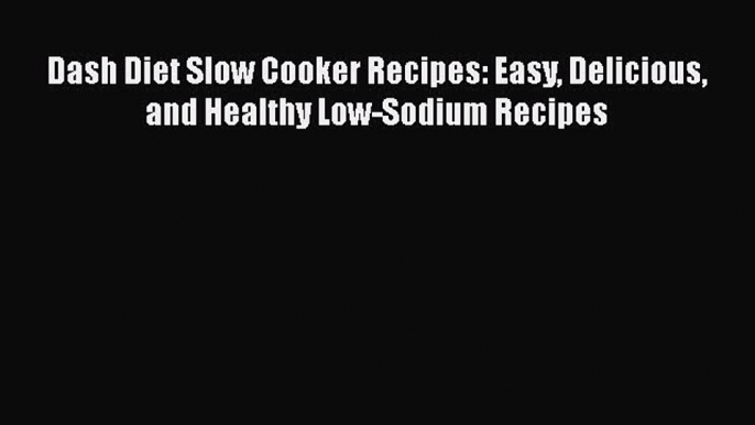 [DONWLOAD] Dash Diet Slow Cooker Recipes: Easy Delicious and Healthy Low-Sodium Recipes  Read