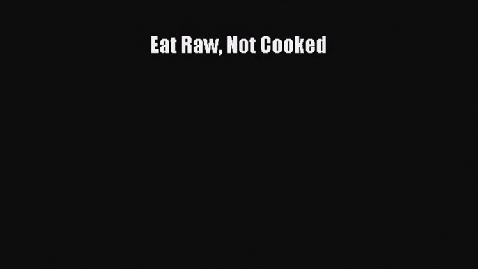 [DONWLOAD] Eat Raw Not Cooked  Read Online