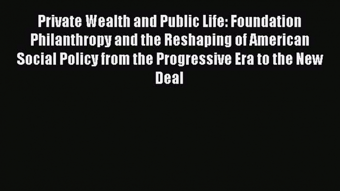 Read Private Wealth and Public Life: Foundation Philanthropy and the Reshaping of American