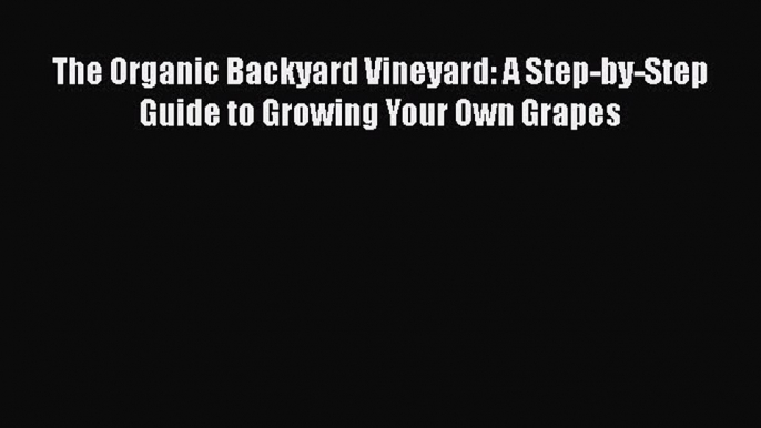 [DONWLOAD] The Organic Backyard Vineyard: A Step-by-Step Guide to Growing Your Own Grapes