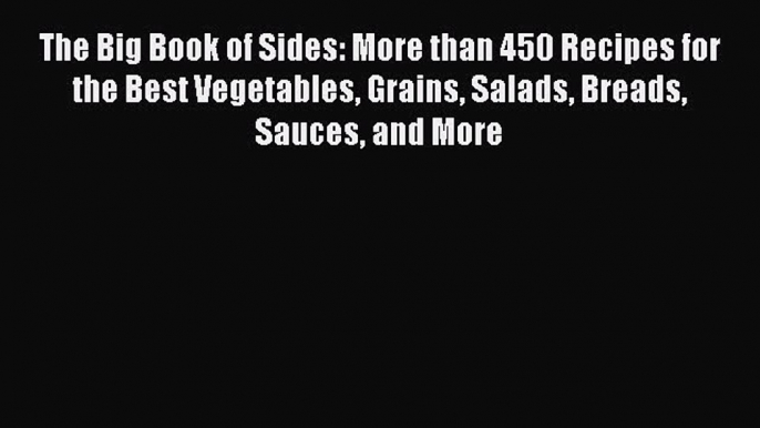 [DONWLOAD] The Big Book of Sides: More than 450 Recipes for the Best Vegetables Grains Salads