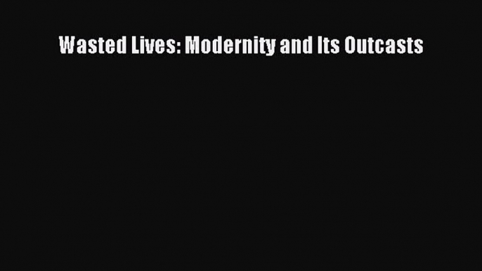 Read Wasted Lives: Modernity and Its Outcasts PDF Online