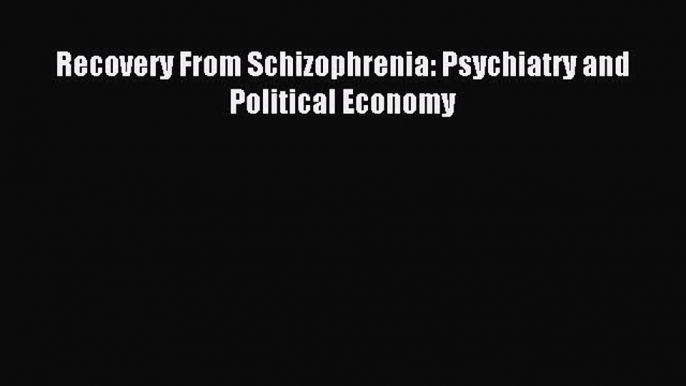 Read Recovery From Schizophrenia: Psychiatry and Political Economy Ebook Free