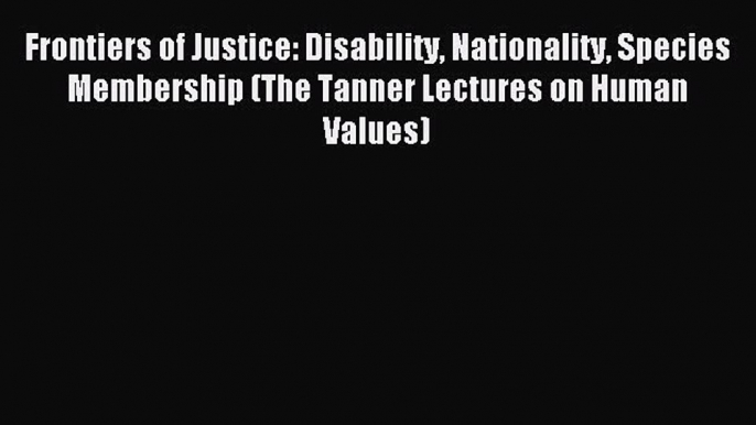 Read Frontiers of Justice: Disability Nationality Species Membership (The Tanner Lectures on