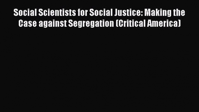 Read Social Scientists for Social Justice: Making the Case against Segregation (Critical America)