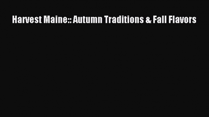 Read Harvest Maine:: Autumn Traditions & Fall Flavors Ebook Free