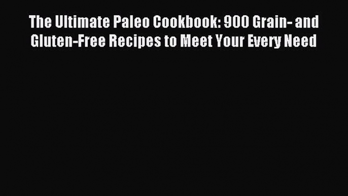 [Download PDF] The Ultimate Paleo Cookbook: 900 Grain- and Gluten-Free Recipes to Meet Your