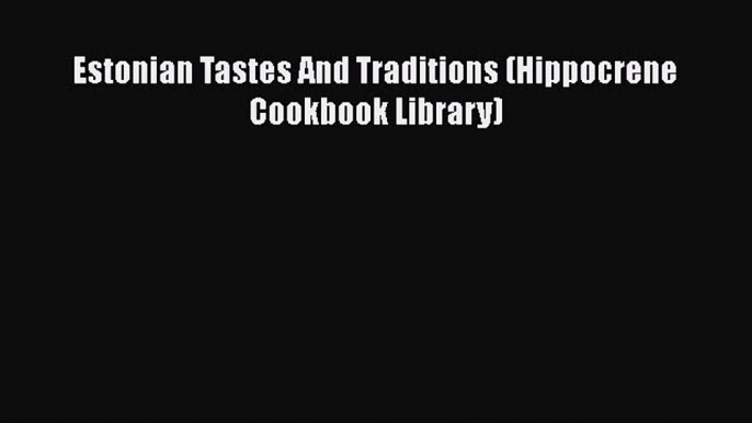 Read Estonian Tastes And Traditions (Hippocrene Cookbook Library) PDF Free