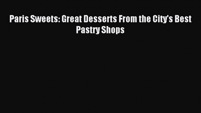 [Download PDF] Paris Sweets: Great Desserts From the City's Best Pastry Shops PDF Free