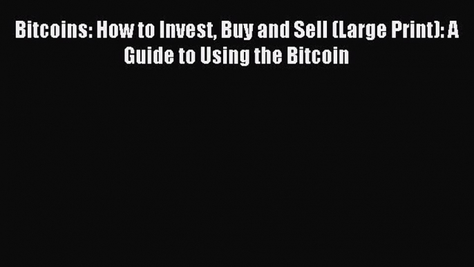 Download Bitcoins: How to Invest Buy and Sell (Large Print): A Guide to Using the Bitcoin Ebook