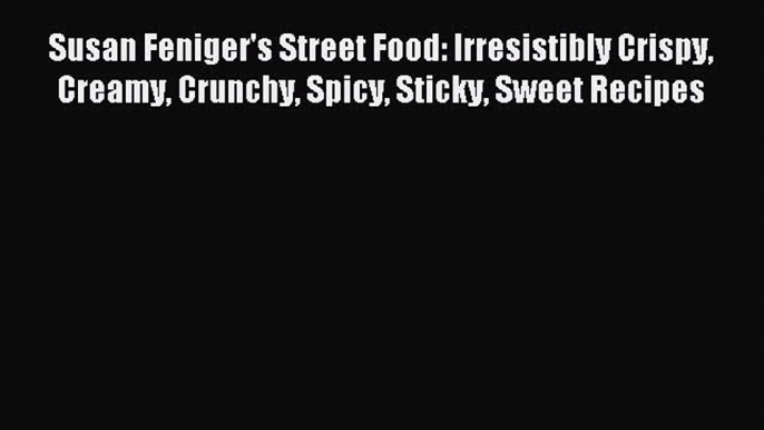 Read Susan Feniger's Street Food: Irresistibly Crispy Creamy Crunchy Spicy Sticky Sweet Recipes