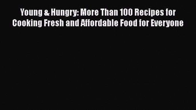 Read Young & Hungry: More Than 100 Recipes for Cooking Fresh and Affordable Food for Everyone