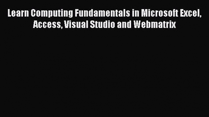 [PDF] Learn Computing Fundamentals in Microsoft Excel Access Visual Studio and Webmatrix [Download]