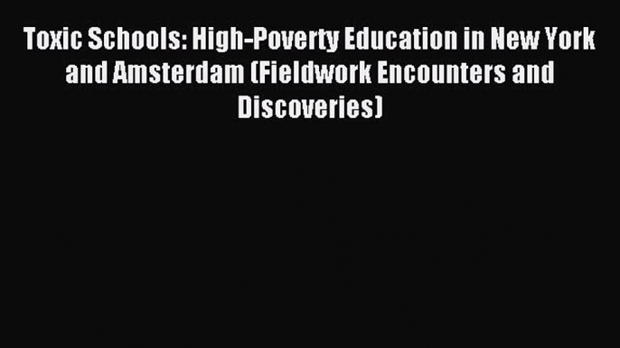 Read Toxic Schools: High-Poverty Education in New York and Amsterdam (Fieldwork Encounters