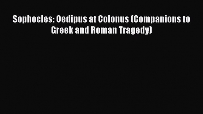 PDF Sophocles: Oedipus at Colonus (Companions to Greek and Roman Tragedy) Free Books