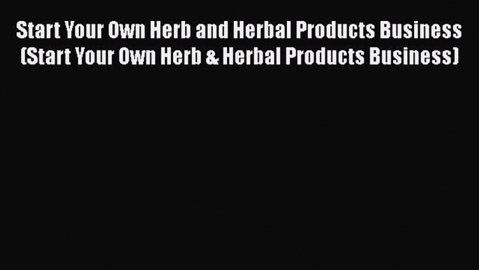 [Read book] Start Your Own Herb and Herbal Products Business (Start Your Own Herb & Herbal