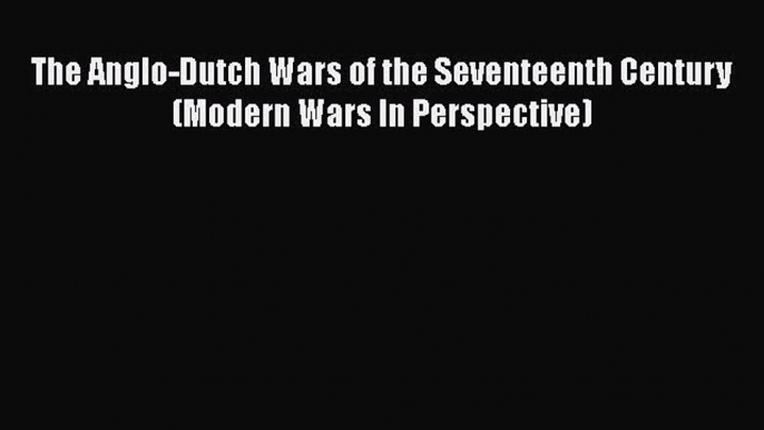 Download The Anglo-Dutch Wars of the Seventeenth Century (Modern Wars In Perspective)  EBook