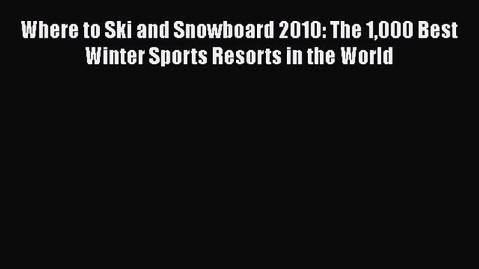PDF Where to Ski and Snowboard 2010: The 1000 Best Winter Sports Resorts in the World  EBook