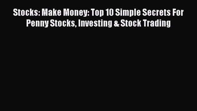 Read Stocks: Make Money: Top 10 Simple Secrets For Penny Stocks Investing & Stock Trading PDF