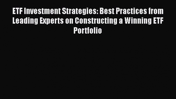 Read ETF Investment Strategies: Best Practices from Leading Experts on Constructing a Winning