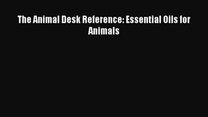 Download The Animal Desk Reference: Essential Oils for Animals Free Books