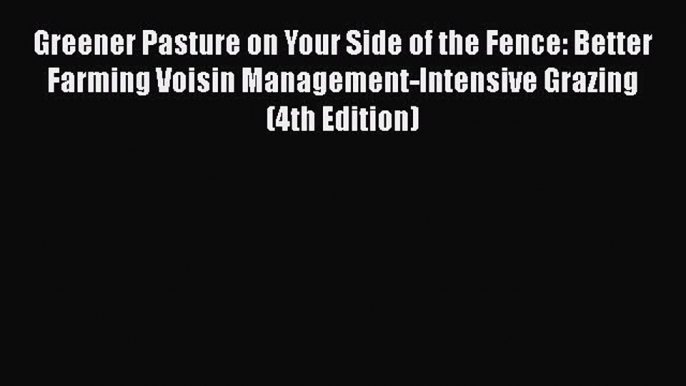 [Read book] Greener Pasture on Your Side of the Fence: Better Farming Voisin Management-Intensive